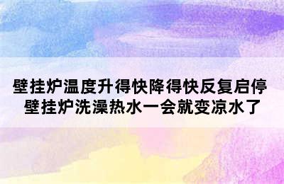 壁挂炉温度升得快降得快反复启停 壁挂炉洗澡热水一会就变凉水了